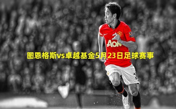 图恩格斯vs卓越基金5月23日足球赛事